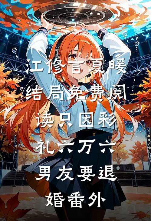 江修言夏暖结局免费阅读只因彩礼六万六，男友要退婚番外