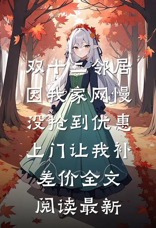 双十二邻居因我家网慢没抢到优惠，上门让我补差价全文阅读最新