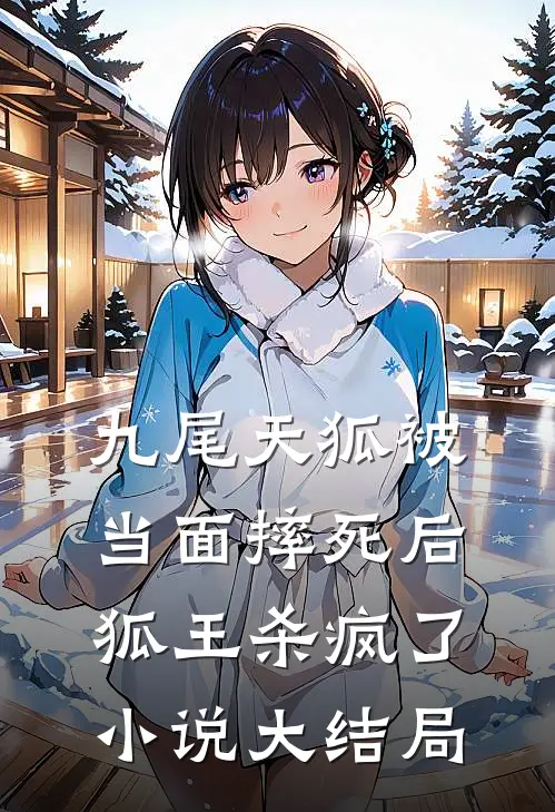 九尾天狐被当面摔死后，狐王杀疯了小说大结局