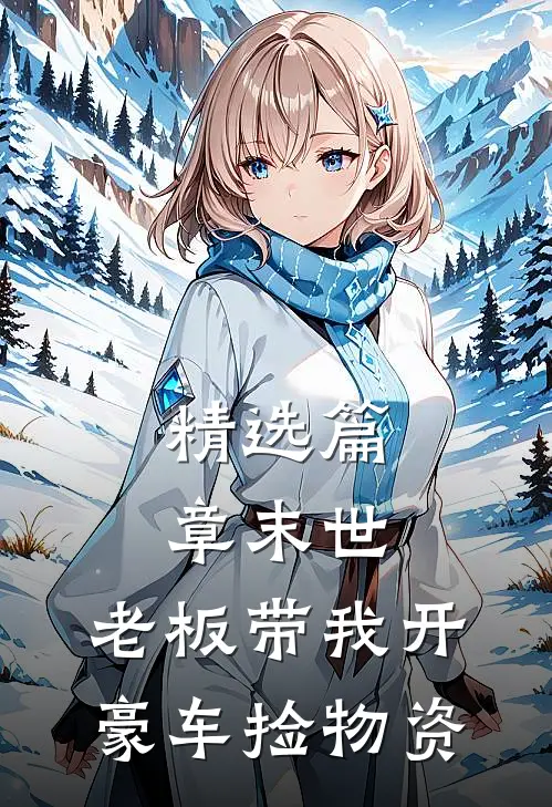 精选篇章末世:老板带我开豪车捡物资