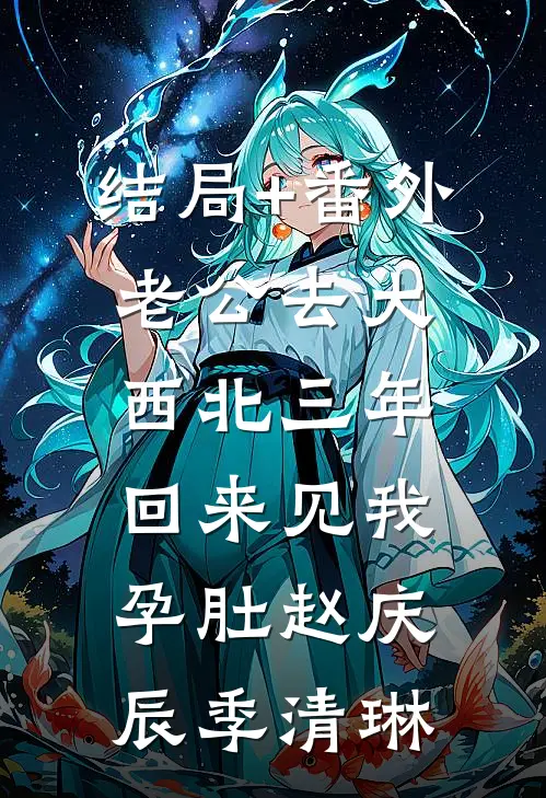 结局+番外老公去大西北三年，回来见我孕肚赵庆辰季清琳