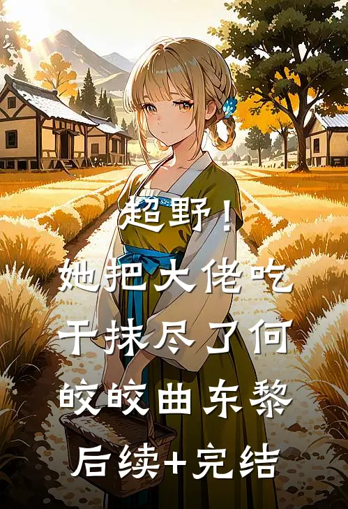 超野！她把大佬吃干抹尽了何皎皎曲东黎后续+完结