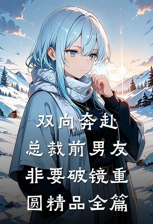 双向奔赴：总裁前男友非要破镜重圆精品全篇