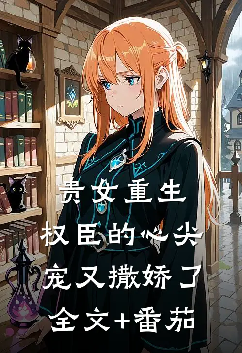 贵女重生：权臣的心尖宠又撒娇了全文+番茄
