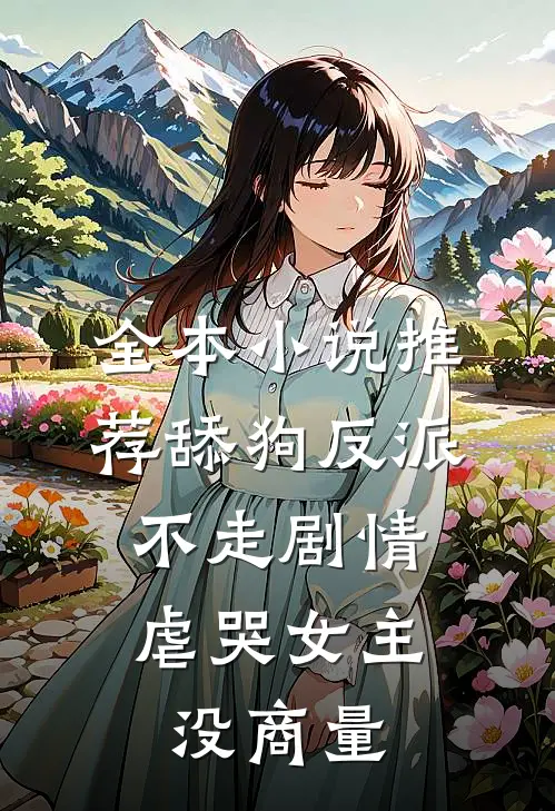 全本小说推荐舔狗反派不走剧情，虐哭女主没商量