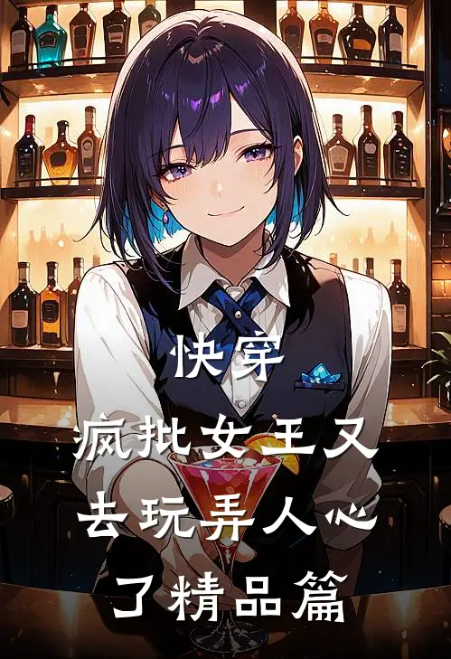 快穿：疯批女王又去玩弄人心了精品篇