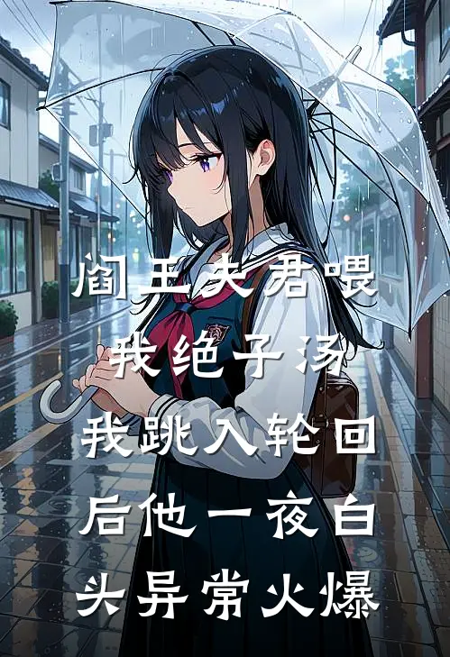 阎王夫君喂我绝子汤，我跳入轮回后他一夜白头异常火爆