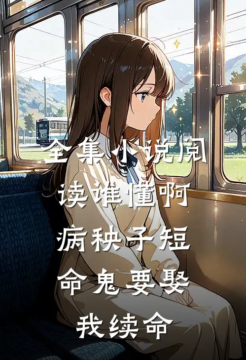 全集小说阅读谁懂啊，病秧子短命鬼要娶我续命