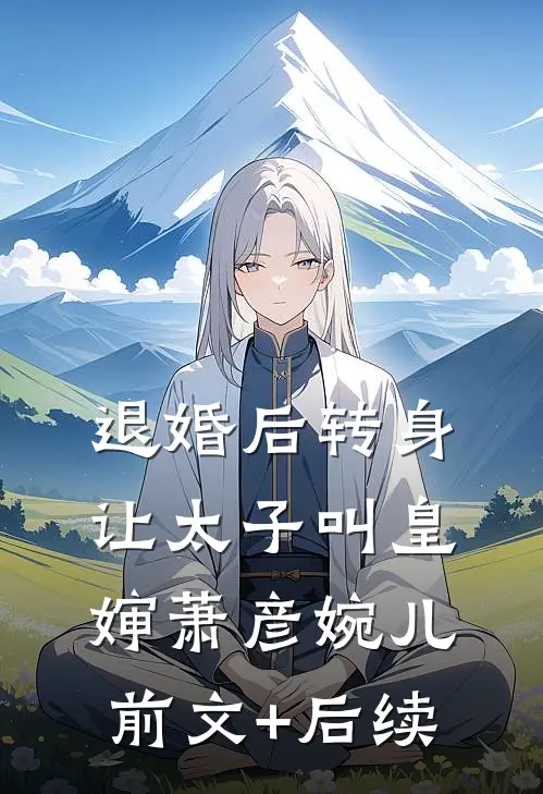 退婚后转身让太子叫皇婶萧彦婉儿前文+后续