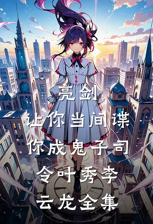 亮剑：让你当间谍，你成鬼子司令叶秀李云龙全集