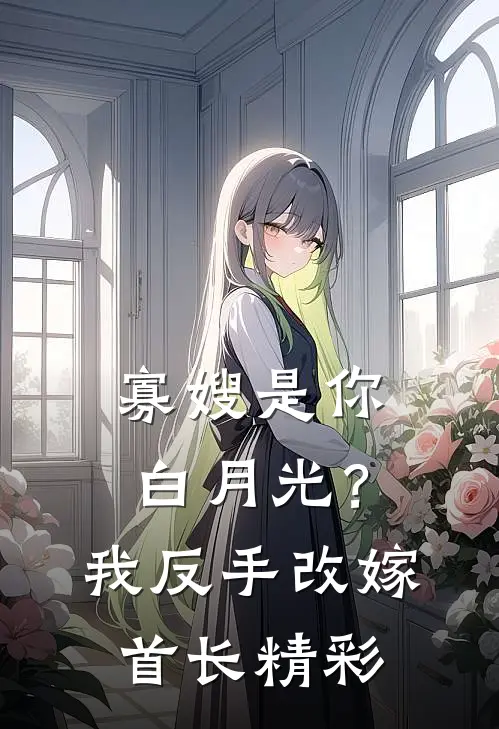 寡嫂是你白月光？我反手改嫁首长精彩