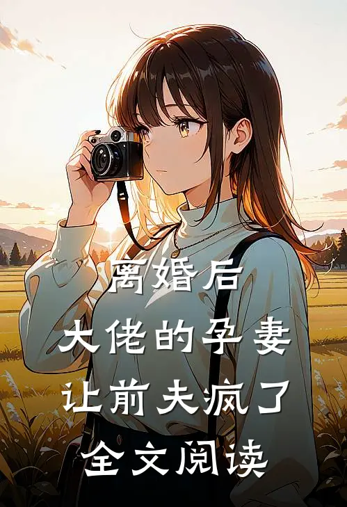 离婚后，大佬的孕妻让前夫疯了全文阅读