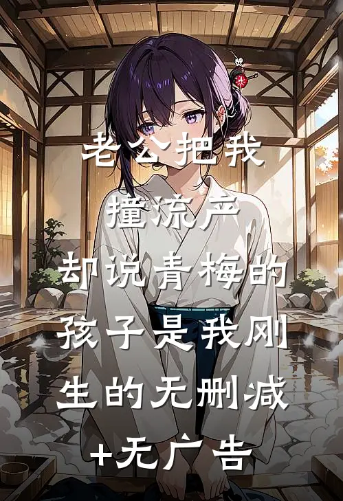 老公把我撞流产，却说青梅的孩子是我刚生的无删减+无广告