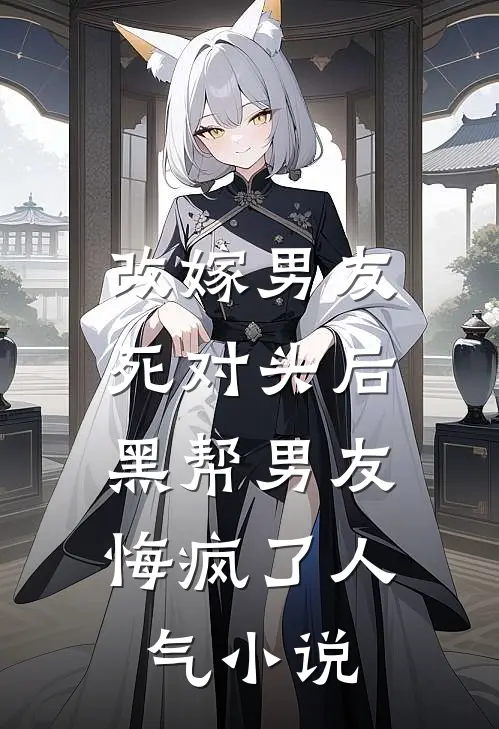 改嫁男友死对头后，黑帮男友悔疯了人气小说