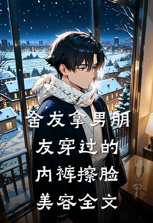 舍友拿男朋友穿过的内裤擦脸美容全文