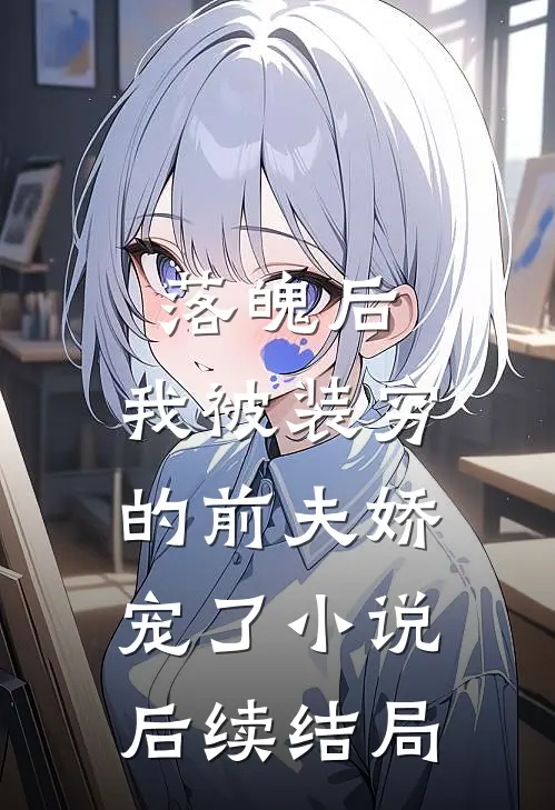落魄后，我被装穷的前夫娇宠了小说后续结局