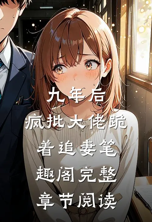 九年后,疯批大佬跪着追妻笔趣阁完整章节阅读