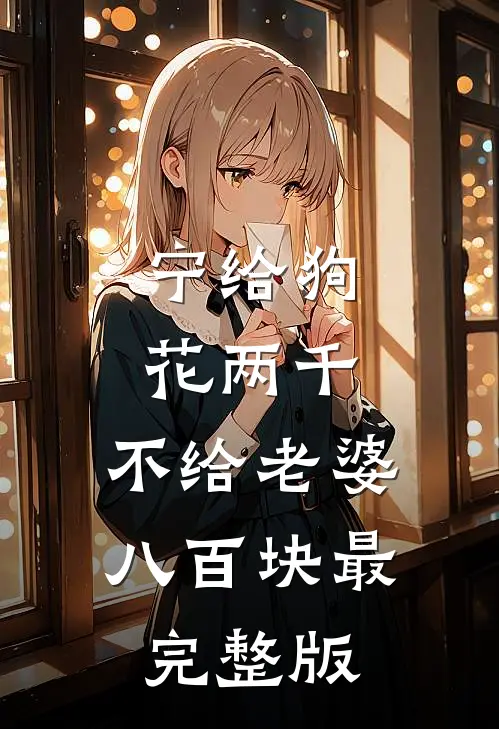 宁给狗花两千，不给老婆八百块最完整版