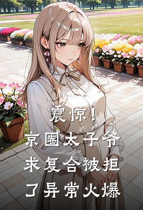 震惊！京圈太子爷求复合被拒了异常火爆