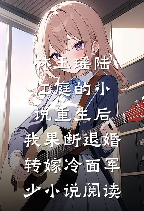 林玉瑶陆江庭的小说重生后，我果断退婚转嫁冷面军少小说阅读