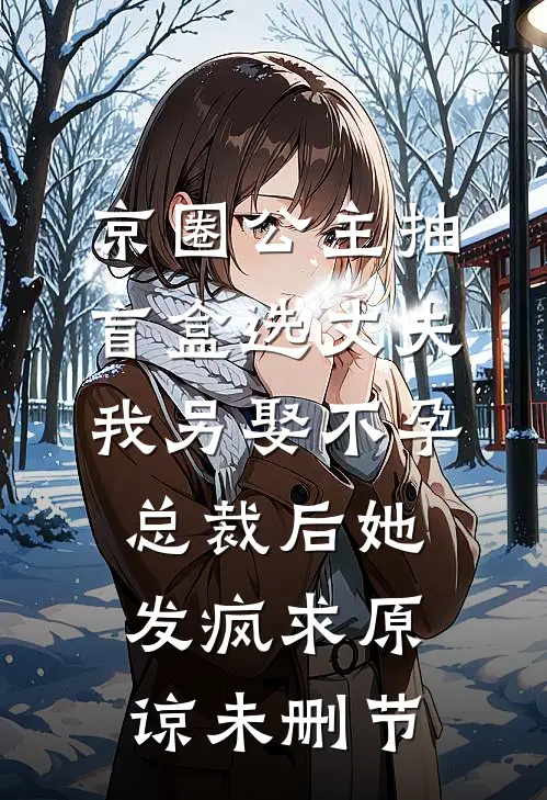 京圈公主抽盲盒选丈夫，我另娶不孕总裁后她发疯求原谅未删节