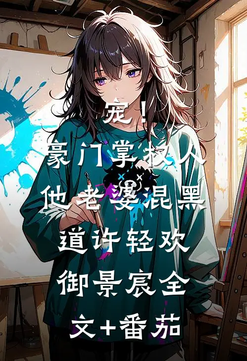 宠！豪门掌权人他老婆混黑道许轻欢御景宸全文+番茄