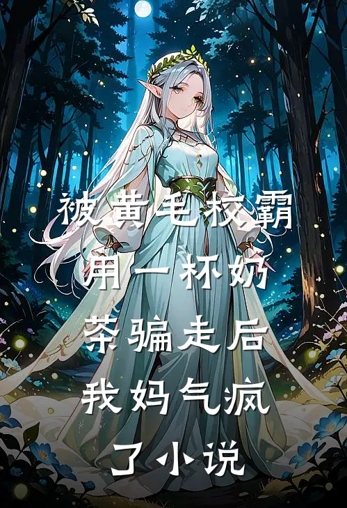 被黄毛校霸用一杯奶茶骗走后，我妈气疯了小说
