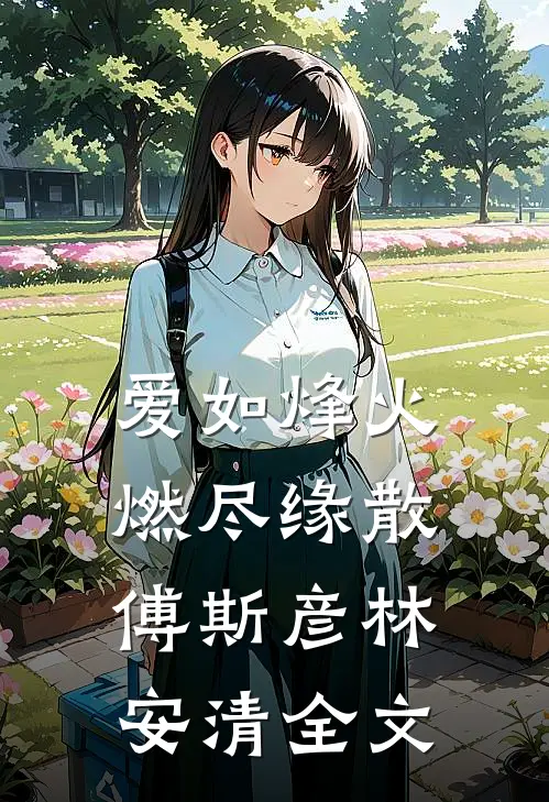 爱如烽火，燃尽缘散傅斯彦林安清全文