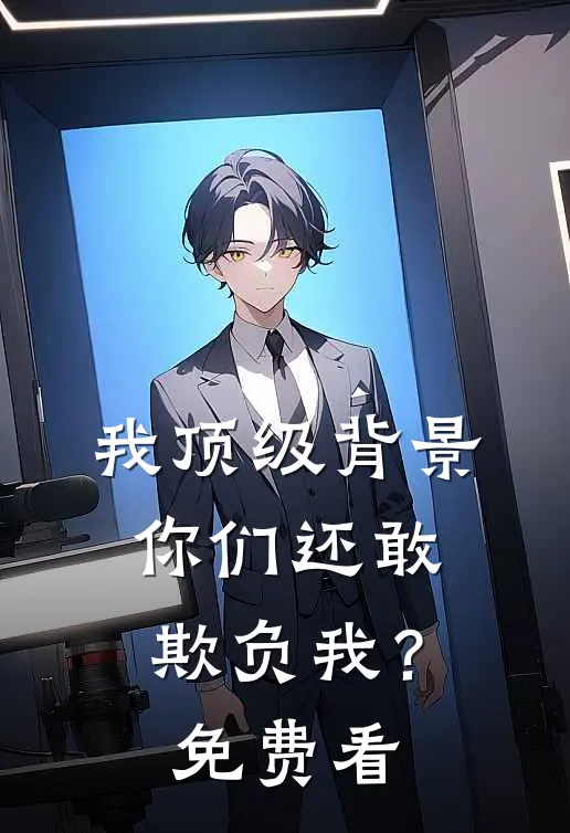 我顶级背景，你们还敢欺负我？免费看