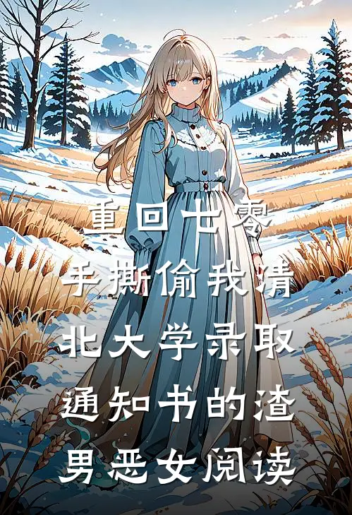 重回七零，手撕偷我清北大学录取通知书的渣男恶女阅读