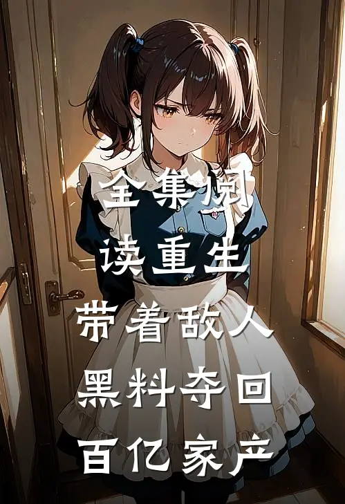 全集阅读重生：带着敌人黑料夺回百亿家产