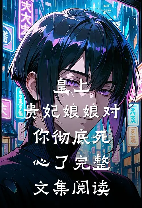 皇上，贵妃娘娘对你彻底死心了完整文集阅读