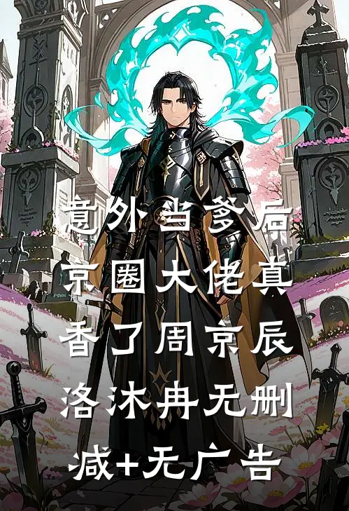意外当爹后，京圈大佬真香了周京辰洛沐冉无删减+无广告