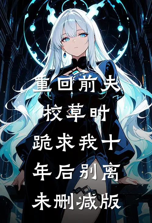 重回前夫校草时，跪求我十年后别离未删减版