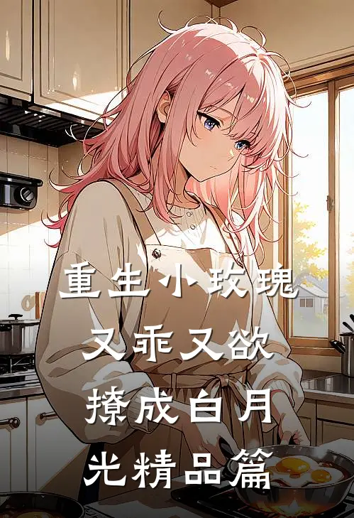 重生小玫瑰又乖又欲，撩成白月光精品篇