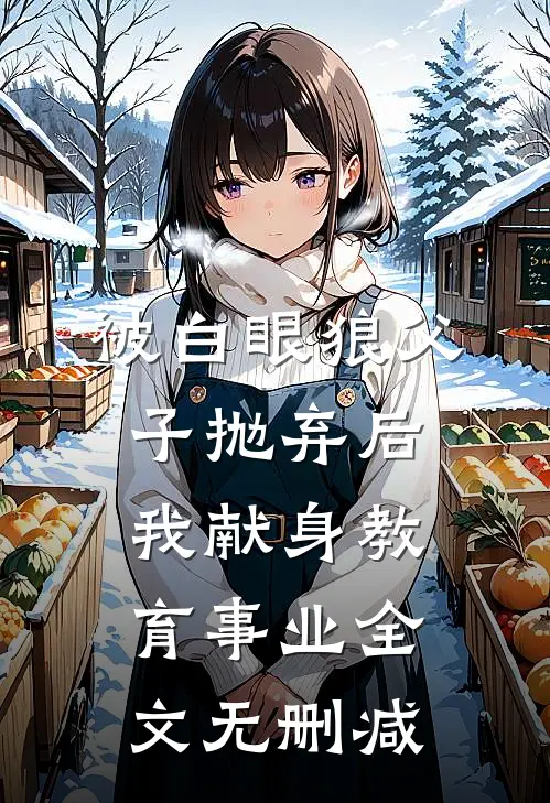 被白眼狼父子抛弃后，我献身教育事业全文无删减