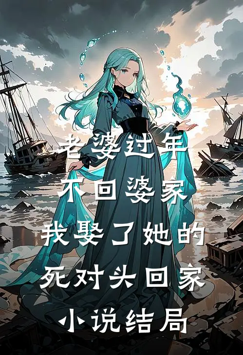 老婆过年不回婆家，我娶了她的死对头回家小说结局
