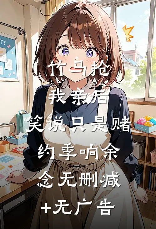 竹马抢我亲后，笑说只是赌约季响余念无删减+无广告