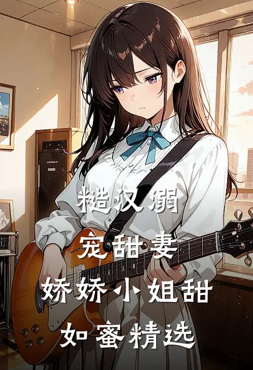 糙汉溺宠甜妻，娇娇小姐甜如蜜精选