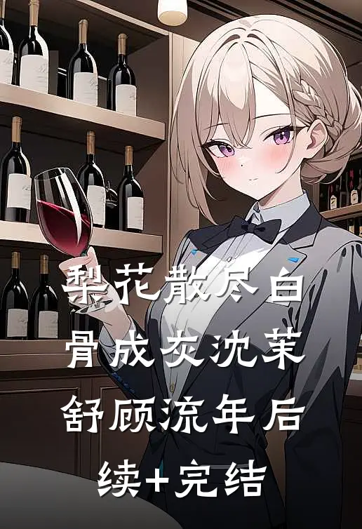 梨花散尽白骨成灰沈茉舒顾流年后续+完结