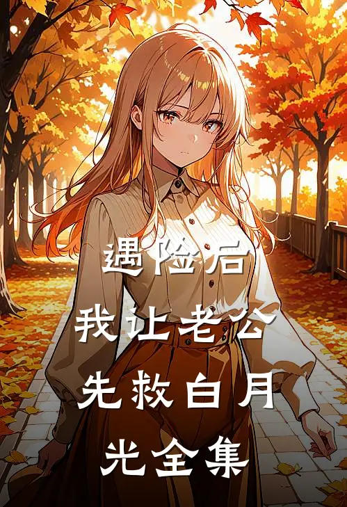 遇险后，我让老公先救白月光 全集