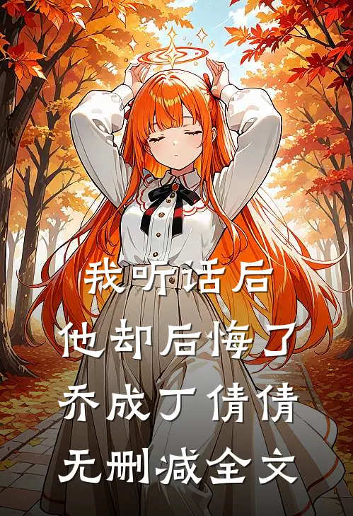 我听话后，他却后悔了乔成丁倩倩无删减全文