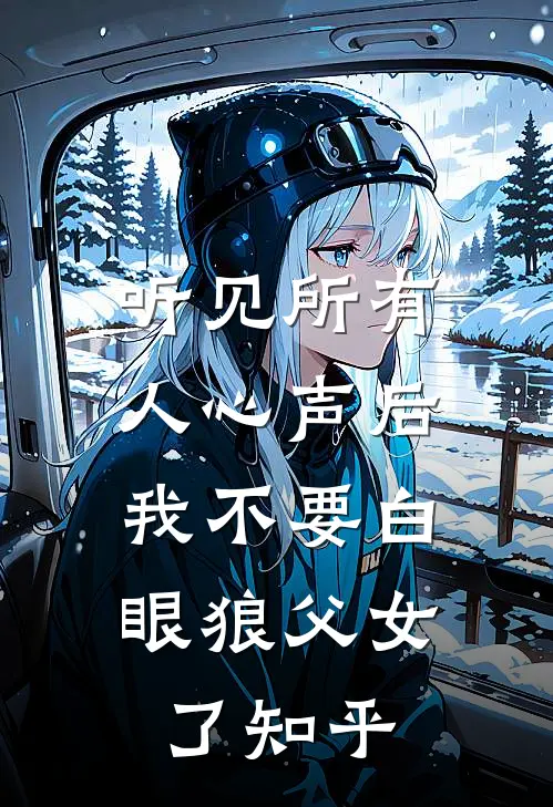 听见所有人心声后，我不要白眼狼父女了知乎