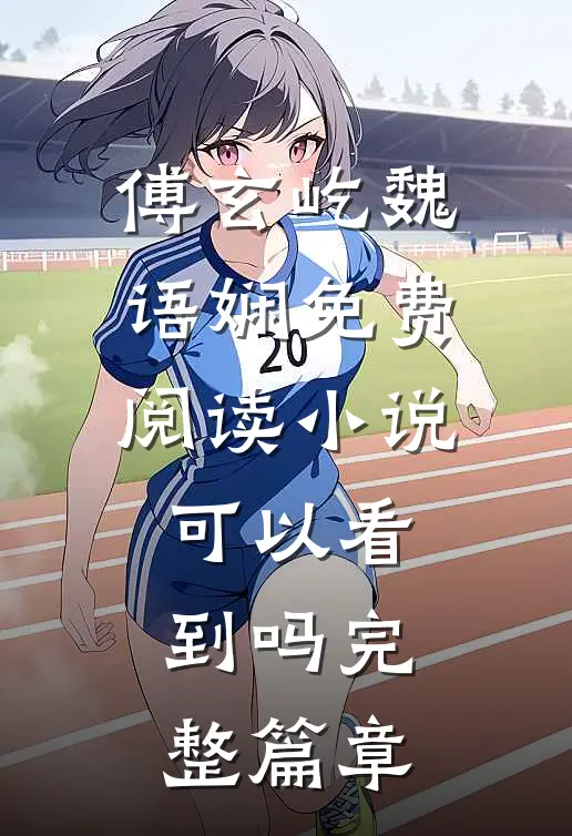 傅玄屹魏语娴免费阅读小说可以看到吗完整篇章