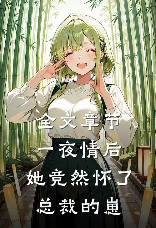 全文章节一夜情后，她竟然怀了总裁的崽