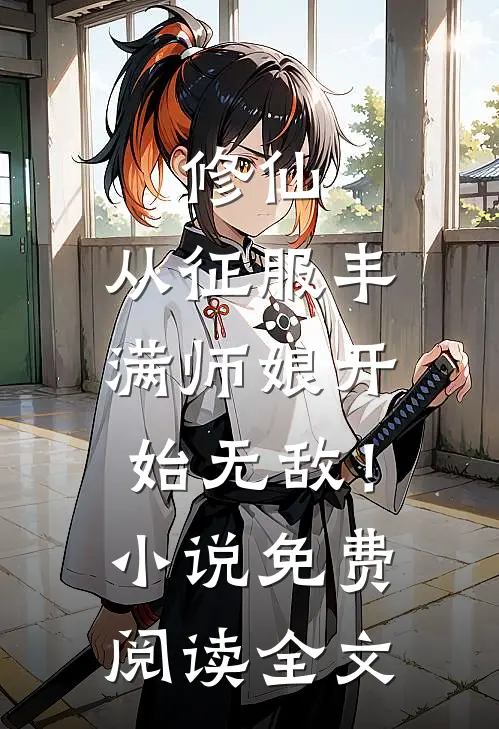 修仙：从征服丰满师娘开始无敌！小说免费阅读全文