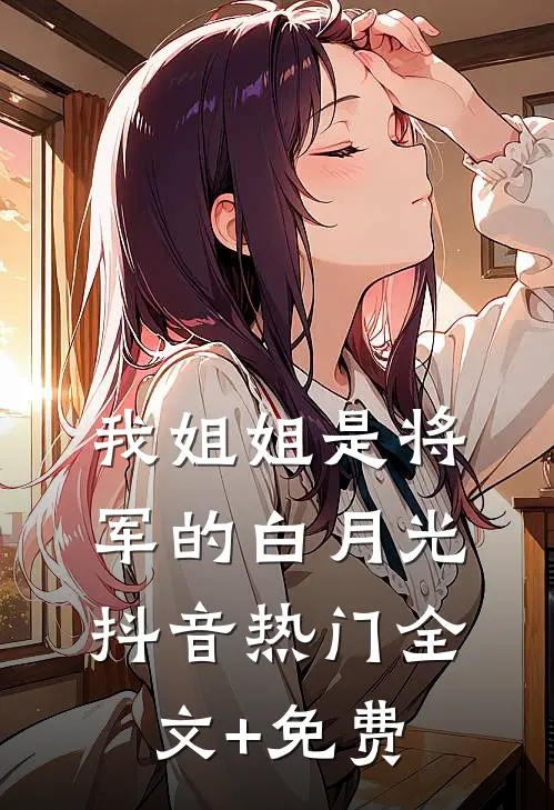 我姐姐是将军的白月光抖音热门全文+免费