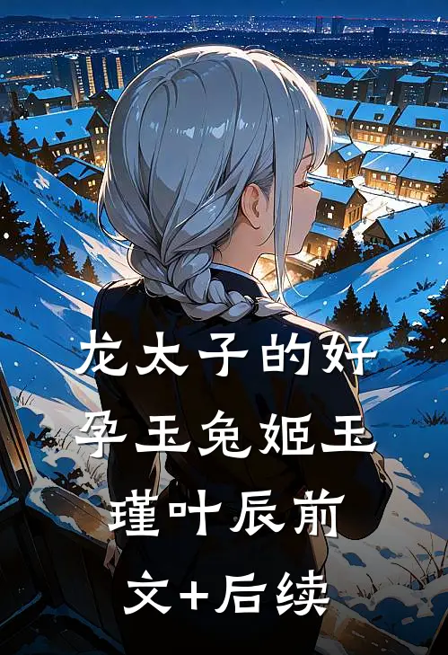 龙太子的好孕玉兔姬玉瑾叶辰前文+后续