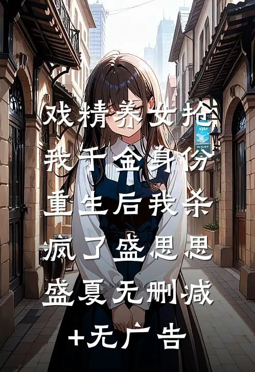 戏精养女抢我千金身份，重生后我杀疯了盛思思盛夏无删减+无广告