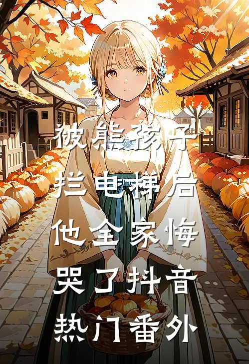 被熊孩子拦电梯后，他全家悔哭了抖音热门番外